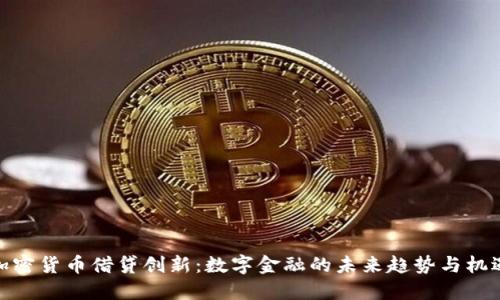 加密货币借贷创新：数字金融的未来趋势与机遇
