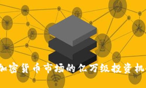 2023年加密货币市场的亿万级投资机会与挑战
