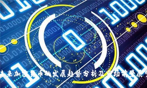 未来加密货币的发展趋势分析及市场前景展望