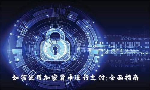 如何使用加密货币进行支付：全面指南