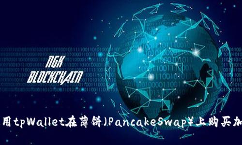 如何使用tpWallet在薄饼（PancakeSwap）上购买加密货币