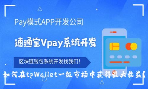 如何在tpWallet一级市场中获得最大收益？