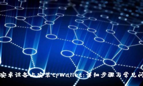 如何在安卓设备上安装tpWallet：详细步骤与常见问题解答