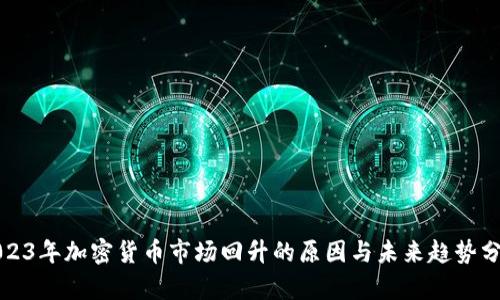 2023年加密货币市场回升的原因与未来趋势分析