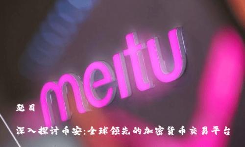 题目

深入探讨币安：全球领先的加密货币交易平台