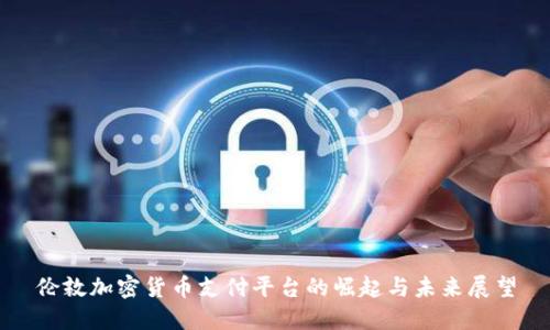 伦敦加密货币支付平台的崛起与未来展望