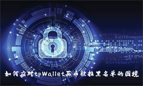 如何应对tpWallet买币被拉黑名单的困境