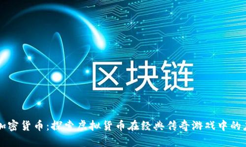 经典传奇加密货币：探索虚拟货币在经典传奇游戏中的应用与未来