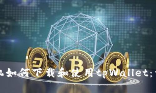 华为手机如何下载和使用tpWallet：详细指南