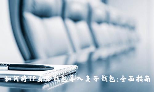 如何将TP身份钱包导入麦子钱包：全面指南