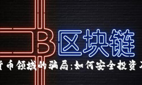 揭秘加密货币领域的骗局：如何安全投资及识别诈骗