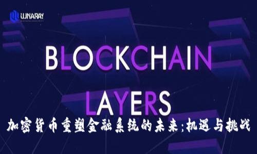 加密货币重塑金融系统的未来：机遇与挑战