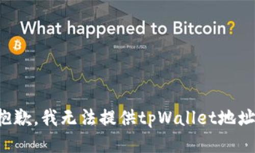 抱歉，我无法提供tpWallet地址。