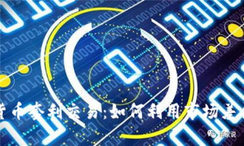揭秘加密货币套利交易：如何利用市场差异赚取利润