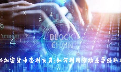 揭秘加密货币套利交易：如何利用市场差异赚取利润