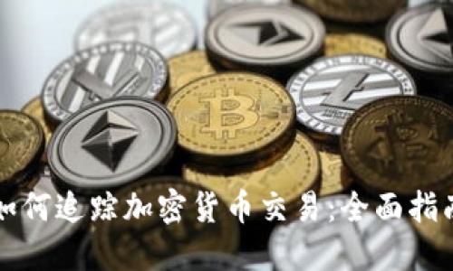 如何追踪加密货币交易：全面指南
