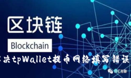 如何解决tpWallet提币网络填写错误的问题