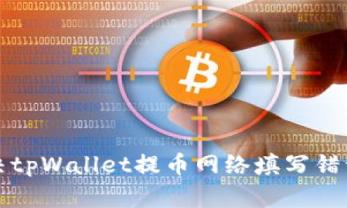 如何解决tpWallet提币网络填写错误的问题