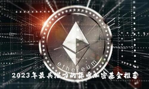 2023年最具潜力的货币加密基金推荐