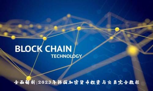 全面解析：2023年韩国加密货币投资与交易完全教程