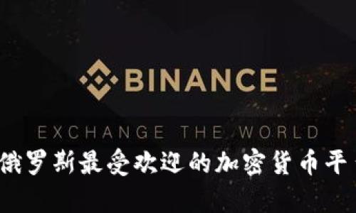 2023年俄罗斯最受欢迎的加密货币平台全解析