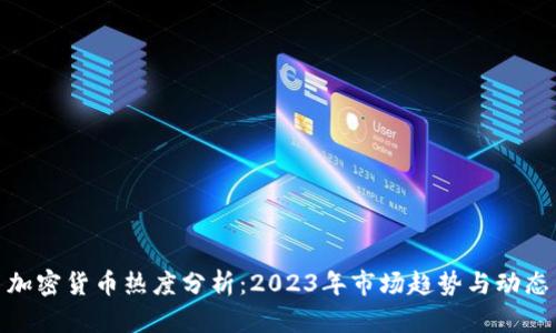 加密货币热度分析：2023年市场趋势与动态