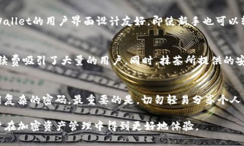抹茶支持tpWallet吗？一切你需要知道的信息

关键字：抹茶, tpWallet, 加密货币, 钱包

随着数字货币的快速发展，越来越多的用户开始关注各种不同的加密货币交易所和钱包。抹茶作为一个新兴的国际加密货币交易平台，因其丰富的交易品种和流畅的用户体验受到了广泛的关注。而tpWallet作为一种流行的区块链钱包，也备受用户青睐。那么，抹茶支持tpWallet吗？本文将对此进行深入探讨，介绍相关概念、功能、用户体验等，让你全面了解二者的结合与应用。

什么是抹茶交易所？
抹茶交易所（MEXC）成立于2018年，总部位于新加坡，是一个全球性的加密货币交易平台。该平台提供包括现货交易、杠杆交易、合约交易等多种交易方式，致力于给用户提供高效、可靠的交易体验。抹茶支持大量的加密货币交易对，用户可以在平台上轻松买卖多种数字资产。

抹茶的特点包括高流动性、用户友好的界面、强大的安全措施和积极的社区支持。其中，抹茶还定期推出各种促销活动和交易奖励，来吸引新用户和促进用户的活跃度。此外，抹茶还提供多种语言的支持，力求让全球用户能够无障碍地使用平台。

tpWallet介绍
tpWallet是一种支持多种区块链资产的钱包，强调安全性和易用性。它支持多种主流加密货币，并能够提供私钥管理和交易记录等基本功能。同时，tpWallet还集成了许多去中心化应用，使得用户能够方便地进行各种操作。

tpWallet的一个重要特点是其用户界面友好，非常适合新手使用。用户可以很容易地进行充值、提币和查看交易记录。除此之外，tpWallet还提供了一些安全功能，比如二次验证，增强了用户资产的安全性。

抹茶与tpWallet的联动性
关于“抹茶支持tpWallet吗”的问题，实际上与两者的数据接口、API、以及用户体验有很大的关系。抹茶平台正迅速与众多钱包进行合作，以方便用户更好地管理资产。而tpWallet作为热门钱包之一，其支持能力成为用户非常关心的话题。

从用户反馈看，抹茶交易所对tpWallet的支持主要体现在资产的存取与安全性上。用户可以通过tpWallet方便地进行充值、提现操作。具体来说，用户只需在tpWallet中选择添加抹茶的交易对，输入相关信息，即可完成资产管理。

抹茶如何支持tpWallet用户
如果抹茶支持tpWallet，用户将在资产存取上获得极大的便利。用户可以快速地将tpWallet中的资产转入抹茶进行交易，而不需要将资产转移至其他钱包，简化了步骤，提高了效率。同时，这种整合也能够为用户提供更好的安全保障，减少中间环节带来的风险。

此外，抹茶还可以与tpWallet进行深度的安全合作，运用多重签名等方式，提升资金的安全性。例如，当用户在tpWallet中进行抹茶交易时，抹茶会发送安全确认提醒，确保用户了解每一笔交易，防止误操作。

常见问题解答

1. 如何在tpWallet中进行抹茶的充值和提现？
在tpWallet中，充值和提现功能基本上是比较直接的。首先，用户需确保tpWallet中已添加抹茶的相关交易对。用户可以登录tpWallet，找到“资产”选项，然后选择“抹茶”进行充值操作。

充值过程中，用户需获取抹茶交易所提供的充值地址，并将这个地址粘贴到tpWallet的转账地址栏中。接下来，输入需要充值的金额，确认转账信息无误后，点击“确认”，完成充值。

提现操作相对简单，用户只需在tpWallet中找到抹茶相关的资产，选择提现到抹茶交易所的地址即可。同样，建议用户在提现前仔细核对目标地址，降低错误发生率。

2. 使用tpWallet与其他钱包相比有哪些优势？
tpWallet相对其他钱包的优势主要体现在：安全性、用户体验和功能多样性。首先，tpWallet的软件技术团队在安全性上投入了大量的人力和物力，因此在业内享有良好的口碑。其次，tpWallet的用户界面设计友好，即使新手也可以轻松上手操作。此外，tpWallet也适配了很多去中心化应用，为用户提供了更多的功能选择，比如直接进行DeFi投资等。相较于其他钱包，tpWallet在满足用户需求上显示出更大的灵活性。

3. 抹茶交易所的主要优势是什么？
抹茶交易所的特色在于其多元化的产品线和高效的交易功能。用户在抹茶可以选择极为丰富的交易对，参与流行的DeFi项目和NFT交易。其次，抹茶因其稳定的交易系统和较低的交易手续费吸引了大量的用户。同时，抹茶所提供的安全措施也获得了广泛的用户认可。用户在平台交易，可以享受到快速的订单执行和响应机制，这在接连冲击市场的情况下，显得尤为重要。

4. 如何确保在tpWallet和抹茶交易过程中的安全性？
在tpWallet和抹茶之间转账时，用户可以采取一些安全措施来提高安全性。首先，始终使用二次验证功能，这能有效降低未经授权交易的风险。其次，定期更新钱包和交易所的密码，并使用复杂的密码。最重要的是，切勿轻易分享个人信息，特别是私钥。此外，用户还应保持软件的最新状态，及时更新补丁程序，以保障安全。通过综合运用以上措施，用户可以显著提升在tpWallet和抹茶交易的安全性。

综上所述，本文围绕“抹茶支持tpWallet吗”这一核心问题，从抹茶与tpWallet的基本介绍、功能、优势、交互方式等进行分析，意在为用户提供更深入的理解和使用方案。希望能够帮助用户在加密资产管理中得到更好地体验。