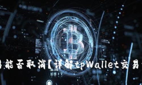 tpWallet的交易能否取消？详解tpWallet交易流程与注意事项