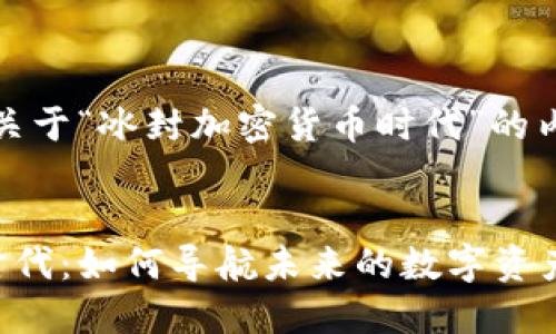 好的，这是一篇关于“冰封加密货币时代”的内容构思和结构。


冰封加密货币时代：如何导航未来的数字资产投资