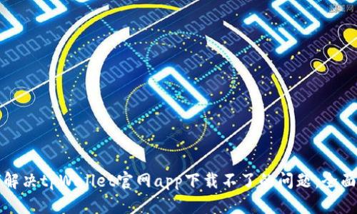 如何解决tpWallet官网app下载不了的问题：全面指南
