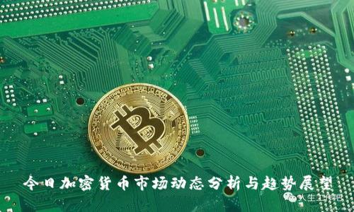 今日加密货币市场动态分析与趋势展望