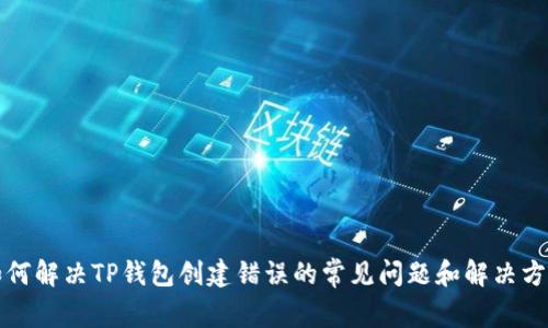 如何解决TP钱包创建错误的常见问题和解决方案