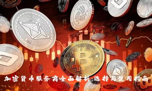 加密货币服务商全面解析：选择与使用指南