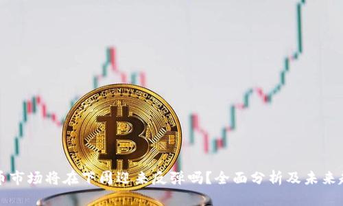 加密货币市场将在下周迎来反弹吗？全面分析及未来趋势展望