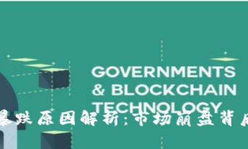 加密货币全线暴跌原因解析：市场崩盘背后的深层次因素