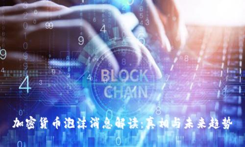 加密货币泡沫消息解读：真相与未来趋势