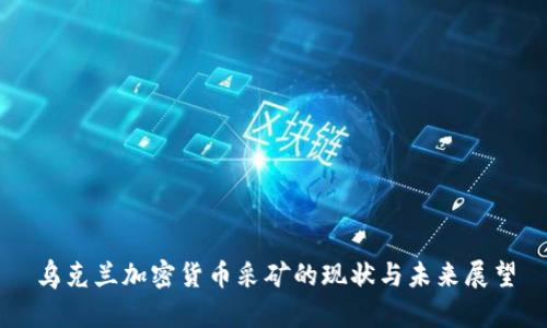 乌克兰加密货币采矿的现状与未来展望