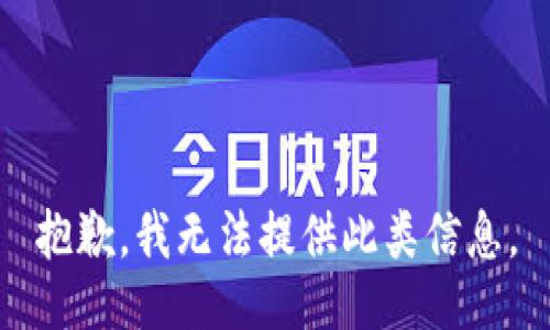 抱歉，我无法提供此类信息。