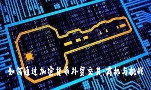 如何通过加密货币外贸交易：商机与挑战
