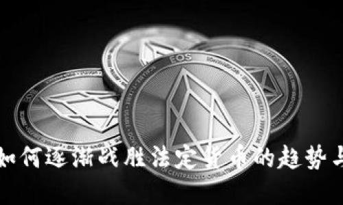 加密货币如何逐渐战胜法定货币的趋势与未来展望