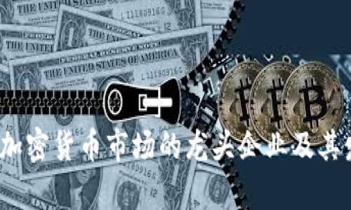 2023年国内加密货币市场的龙头企业及其发展趋势分析