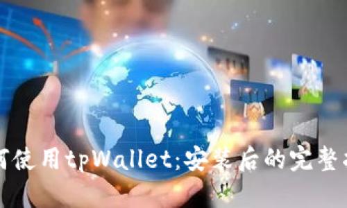 如何使用tpWallet：安装后的完整指南