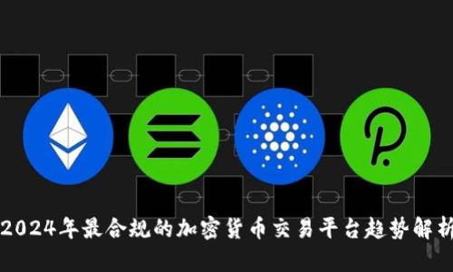 2024年最合规的加密货币交易平台趋势解析
