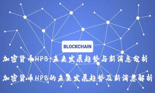 加密货币HPB：未来发展趋势与新消息分析

加密货币HPB的未来发展趋势及新消息解析
