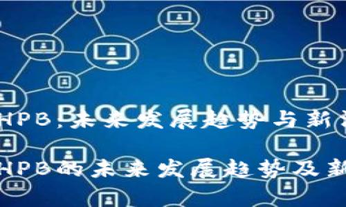 加密货币HPB：未来发展趋势与新消息分析

加密货币HPB的未来发展趋势及新消息解析