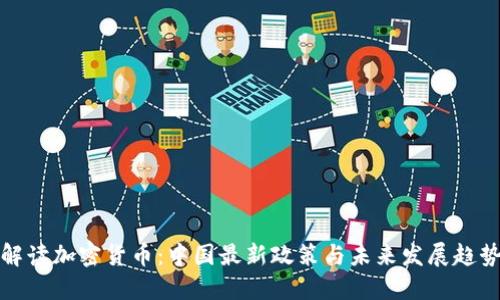 解读加密货币：中国最新政策与未来发展趋势