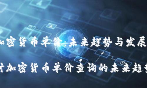 怎样查加密货币单价：未来趋势与发展

深入探讨加密货币单价查询的未来趋势与发展