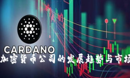 未来加密货币公司的发展趋势与市场分析