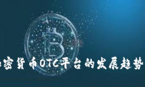 未来加密货币OTC平台的发展趋势与机会