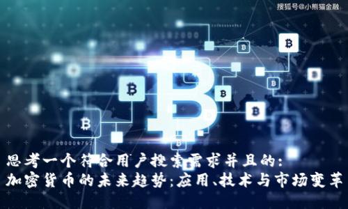 思考一个符合用户搜索需求并且的:  
加密货币的未来趋势：应用、技术与市场变革